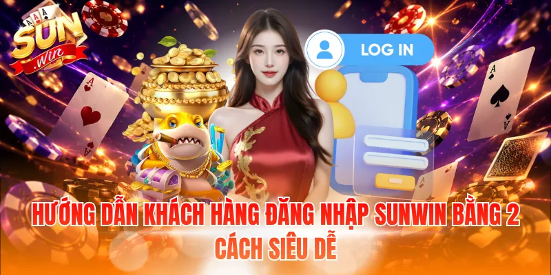 Hướng dẫn khách hàng đăng nhập Sunwin bằng 2 cách siêu dễ
