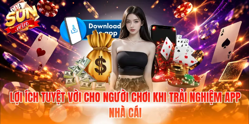 Lợi ích tuyệt vời cho người chơi khi trải nghiệm app nhà cái