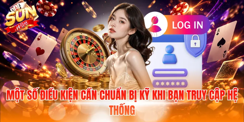 Một số điều kiện cần chuẩn bị kỹ khi bạn truy cập hệ thống